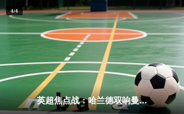 英超焦点战：哈兰德双响曼城客场3-1逆转阿森纳，积分榜紧咬榜首 - 4