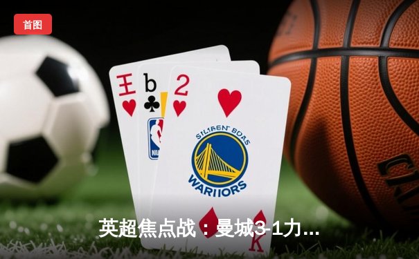 英超焦点战：曼城3-1力克阿森纳，哈兰德梅开二度锁定胜局