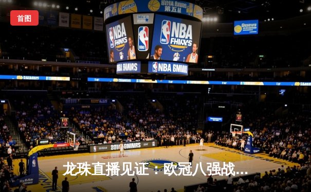 龙珠直播见证：欧冠八强战皇马3-1逆转曼城，罗德里戈双响导演经典翻盘