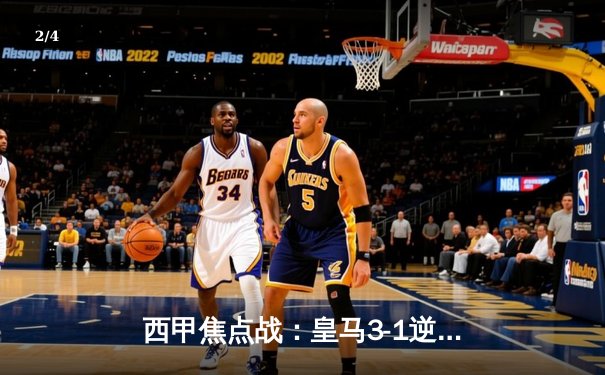 西甲焦点战：皇马3-1逆转巴萨，贝林厄姆双响闪耀国家德比 - 2