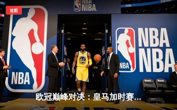 欧冠巅峰对决：皇马加时赛3-2逆转拜仁，本泽马戴帽创奇迹