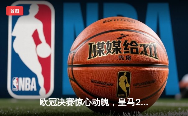 欧冠决赛惊心动魄，皇马2-1力克多特蒙德第15次捧杯