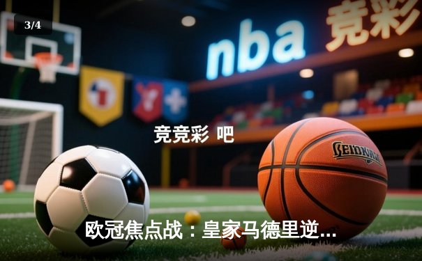 欧冠焦点战：皇家马德里逆转曼城晋级四强，维尼修斯双响建功 - 3