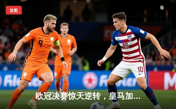 欧冠决赛惊天逆转，皇马加时绝杀利物浦再夺桂冠