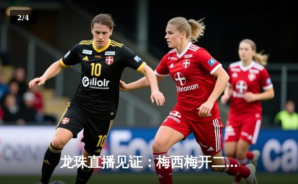 龙珠直播见证：梅西梅开二度，迈阿密国际3-1逆转华盛顿联 - 2