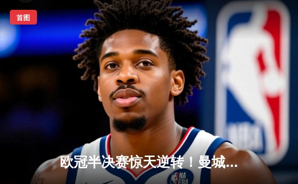 欧冠半决赛惊天逆转！曼城3-2力克拜仁，哈兰德双响主宰伊蒂哈德