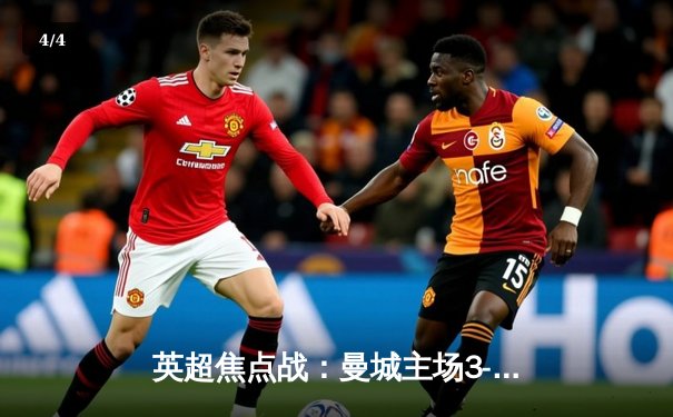 英超焦点战：曼城主场3-1逆转曼联，哈兰德双响锁定胜局 - 4