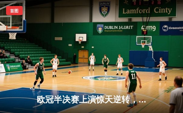 欧冠半决赛上演惊天逆转，曼城加时鏖战4-3险胜皇马晋级决赛